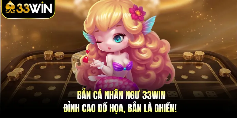 Bắn Cá Nhân Ngư 33WIN - Đỉnh Cao Đồ Họa, Bắn Là Ghiền! 1 Bắn Cá Nhân Ngư 33WIN - Đỉnh Cao Đồ Họa, Bắn Là Ghiền!