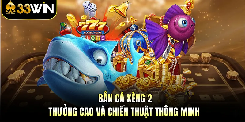 Bắn Cá Xèng 2 - Thưởng Cao Và Chiến Thuật Thông Minh 1 Bắn Cá Xèng 2 - Thưởng Cao Và Chiến Thuật Thông Minh