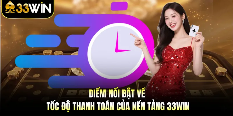 33WIN 4 Điểm nổi bật về tốc độ thanh toán của nền tảng 33WIN