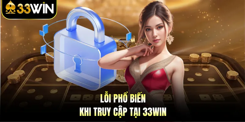 Đăng Nhập 33Win | Những Điều Kiện Và Cách Khắc Phục Lỗi 3 Lỗi phổ biến khi truy cập tại 33Win