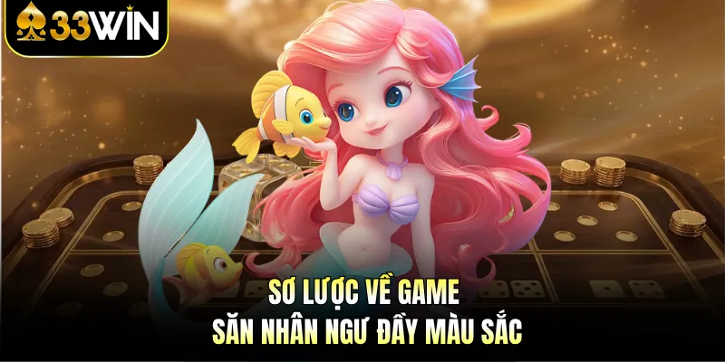 Bắn Cá Nhân Ngư 33WIN - Đỉnh Cao Đồ Họa, Bắn Là Ghiền! 2 Sơ lược về game săn Nhân Ngư đầy màu sắc