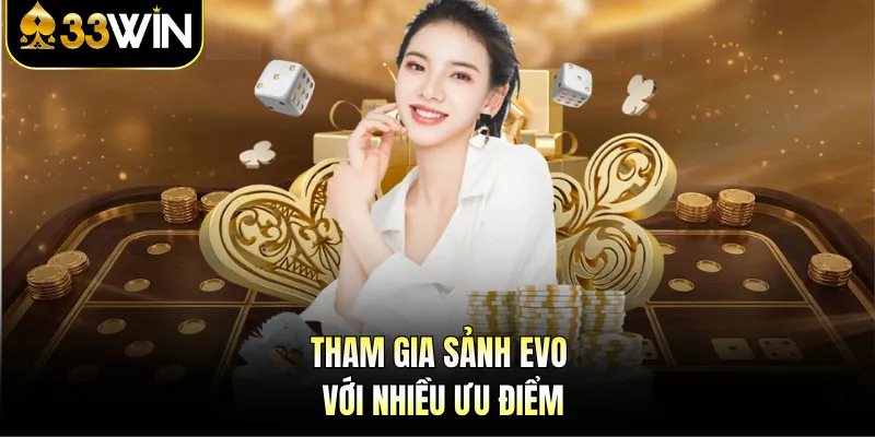 Sảnh Casino Evo - Trải Nghiệm Giải Trí Đỉnh Cao Tại 33WIN 3 Tham gia sảnh Evo với nhiều ưu điểm