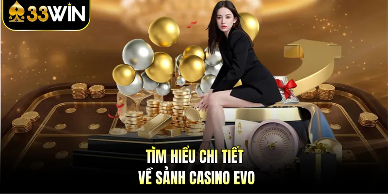 Sảnh Casino Evo - Trải Nghiệm Giải Trí Đỉnh Cao Tại 33WIN 2 Tìm hiểu chi tiết về sảnh casino Evo