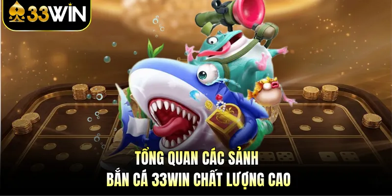 Bắn Cá 33WIN - Săn Boss Rinh Quà, Nhận Thưởng Thả Ga! 2 Tổng quan các sảnh bắn cá 33WIN chất lượng cao