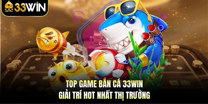 Bắn Cá 33WIN - Săn Boss Rinh Quà, Nhận Thưởng Thả Ga! 3 Top game bắn cá 33WIN giải trí hot nhất thị trường
