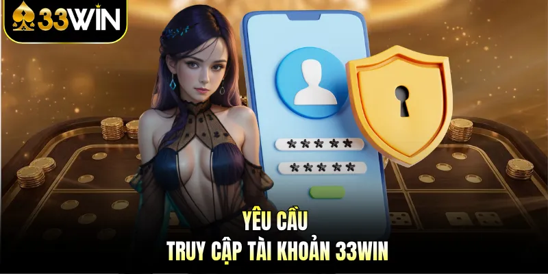 Đăng Nhập 33Win | Những Điều Kiện Và Cách Khắc Phục Lỗi 1 Yêu cầu truy cập tài khoản 33Win